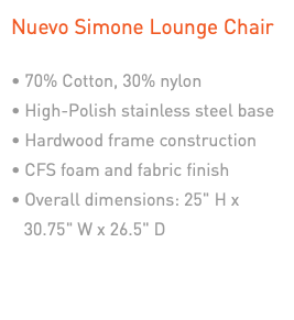 Nuevo Simone Lounge Chair • 70% Cotton, 30% nylon • High-Polish stainless steel base • Hardwood frame construction • CFS foam and fabric finish • Overall dimensions: 25" H x 30.75" W x 26.5" D