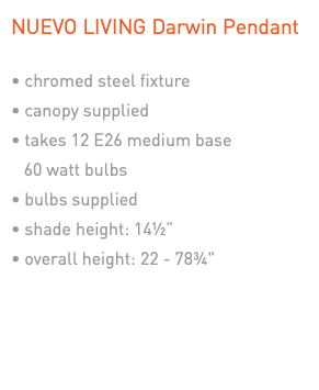 NUEVO LIVING Darwin Pendant • chromed steel fixture • canopy supplied • takes 12 E26 medium base   60 watt bulbs • bulbs supplied • shade height: 14½” • overall height: 22 - 78¾"